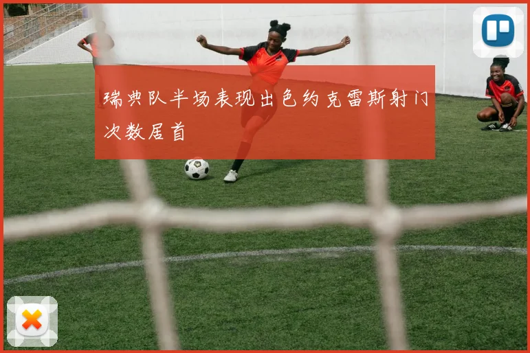 瑞典队半场表现出色约克雷斯射门次数居首