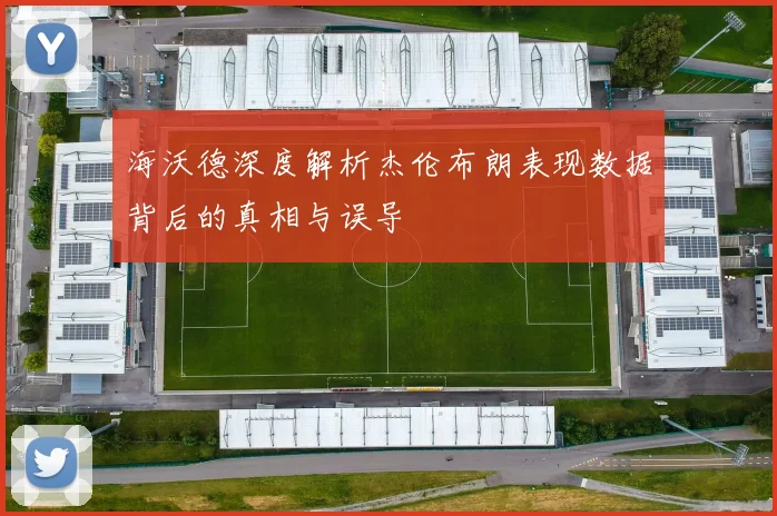 海沃德深度解析杰伦布朗表现数据背后的真相与误导