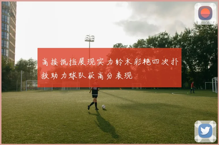 高接抵挡展现实力铃木彩艳四次扑救助力球队获高分表现