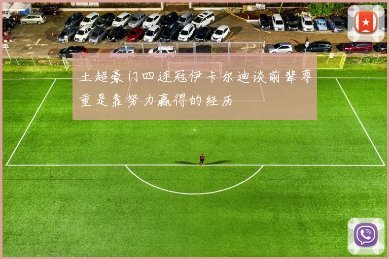 土超豪门四连冠伊卡尔迪谈前辈尊重是靠努力赢得的经历