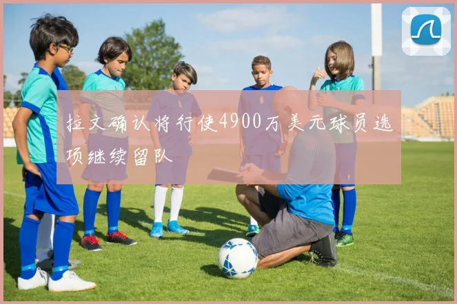 拉文确认将行使4900万美元球员选项继续留队