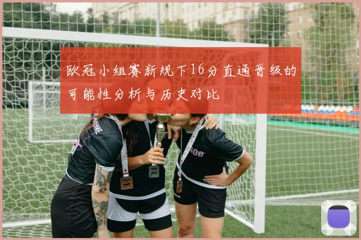 欧冠小组赛新规下16分直通晋级的可能性分析与历史对比