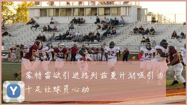 蒙特雷欲引进格列兹曼计划吸引力十足让球员心动